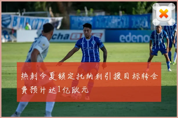 热刺今夏锁定托纳利引援目标转会费预计达1亿欧元
