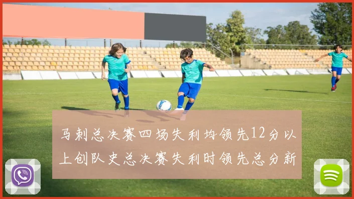 马刺总决赛四场失利均领先12分以上创队史总决赛失利时领先总分新纪录