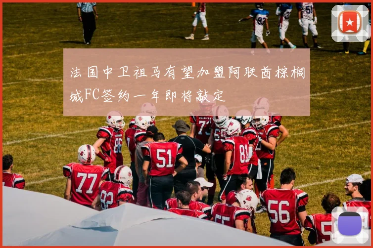 法国中卫祖马有望加盟阿联酋棕榈城FC签约一年即将敲定