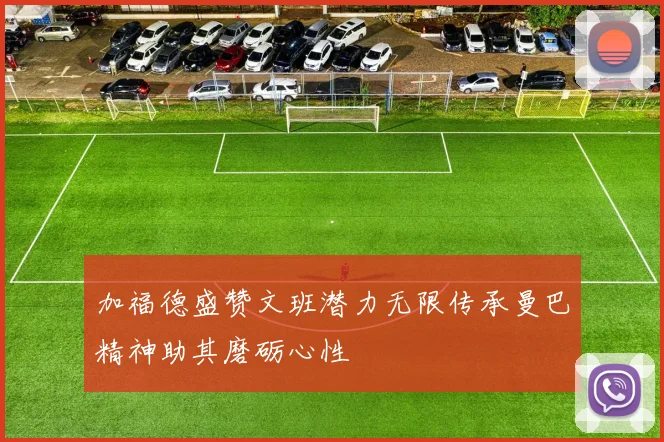 加福德盛赞文班潜力无限传承曼巴精神助其磨砺心性