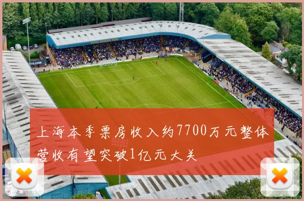 上海本季票房收入约7700万元整体营收有望突破1亿元大关