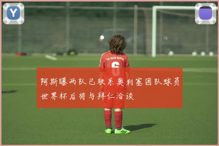 阿斯曝两队已联系奥利塞团队球员世界杯后将与拜仁洽谈