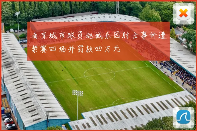 南京城市球员赵诚乐因肘击事件遭禁赛四场并罚款四万元