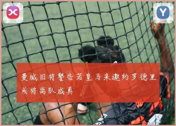 曼城旧将警告若皇马来邀约罗德里或将离队成真