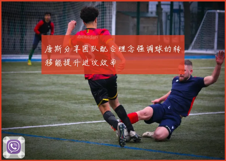 唐斯分享团队配合理念强调球的转移能提升进攻效率