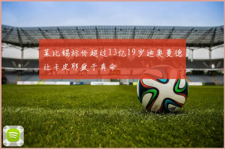 莱比锡标价超过13亿19岁迪奥曼德让卡皮耶疲于奔命